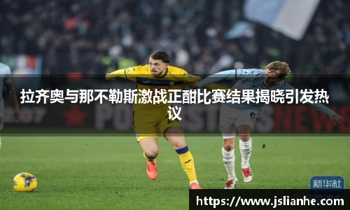 拉齐奥与那不勒斯激战正酣比赛结果揭晓引发热议