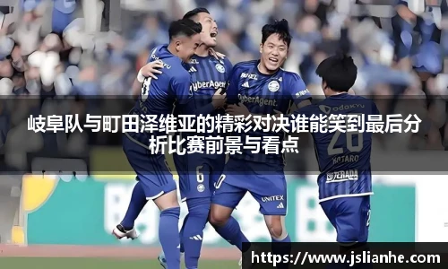 岐阜队与町田泽维亚的精彩对决谁能笑到最后分析比赛前景与看点