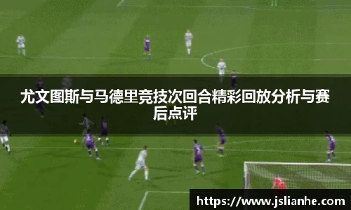 尤文图斯与马德里竞技次回合精彩回放分析与赛后点评